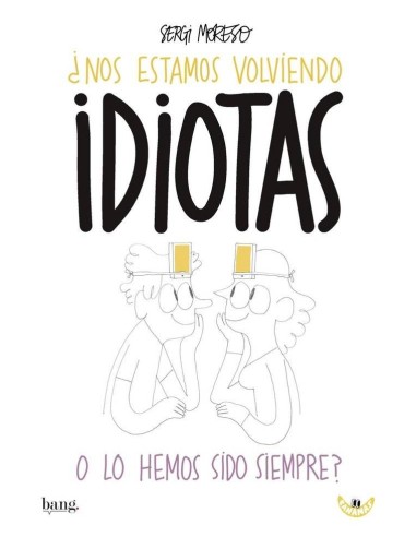 Nos estamos volviendo idiotas o lo hemos sido siempre